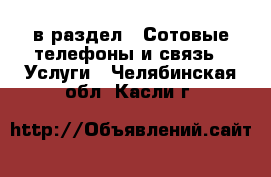  в раздел : Сотовые телефоны и связь » Услуги . Челябинская обл.,Касли г.
